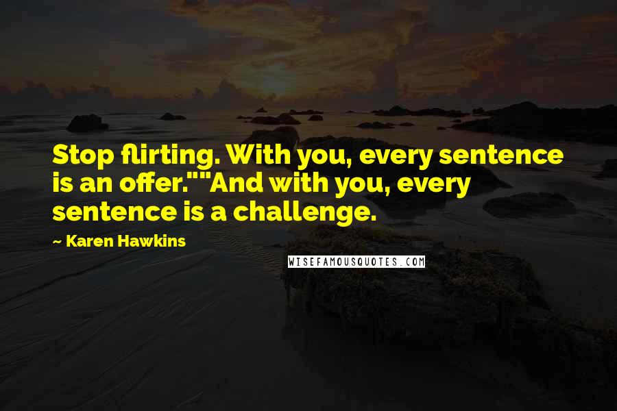 Karen Hawkins quotes: Stop flirting. With you, every sentence is an offer.""And with you, every sentence is a challenge.