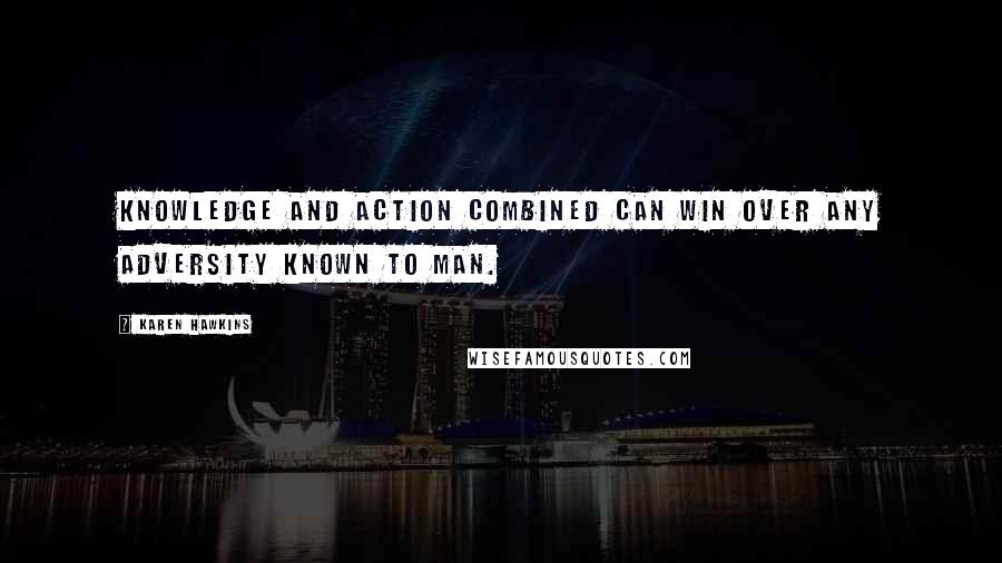 Karen Hawkins quotes: Knowledge and action combined can win over any adversity known to man.
