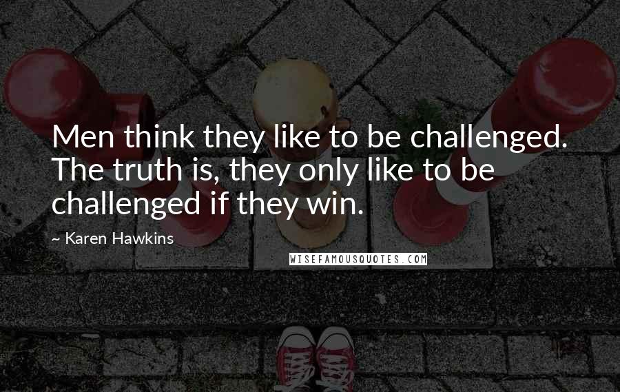 Karen Hawkins quotes: Men think they like to be challenged. The truth is, they only like to be challenged if they win.
