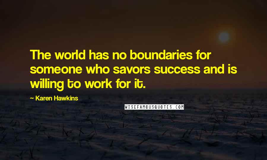 Karen Hawkins quotes: The world has no boundaries for someone who savors success and is willing to work for it. Karen Hawkins quotes: The world has no boundaries for someone who savors success and is willing to work for it.