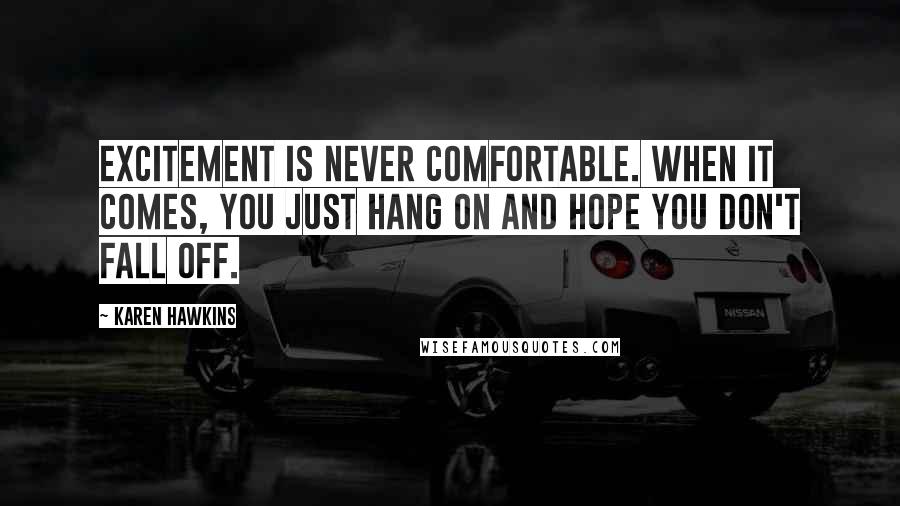 Karen Hawkins quotes: Excitement is never comfortable. When it comes, you just hang on and hope you don't fall off.