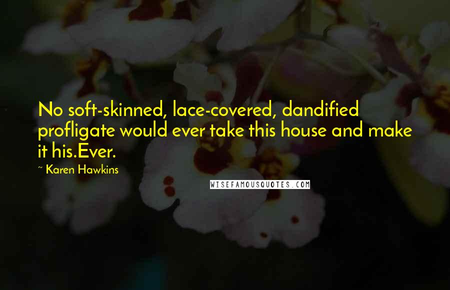 Karen Hawkins quotes: No soft-skinned, lace-covered, dandified profligate would ever take this house and make it his.Ever.