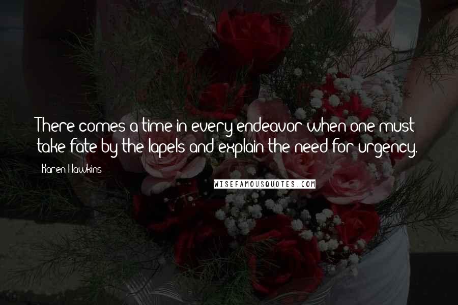Karen Hawkins quotes: There comes a time in every endeavor when one must take fate by the lapels and explain the need for urgency. Karen Hawkins quotes: There comes a time in every endeavor when one must take fate by the lapels and explain the need for urgency.