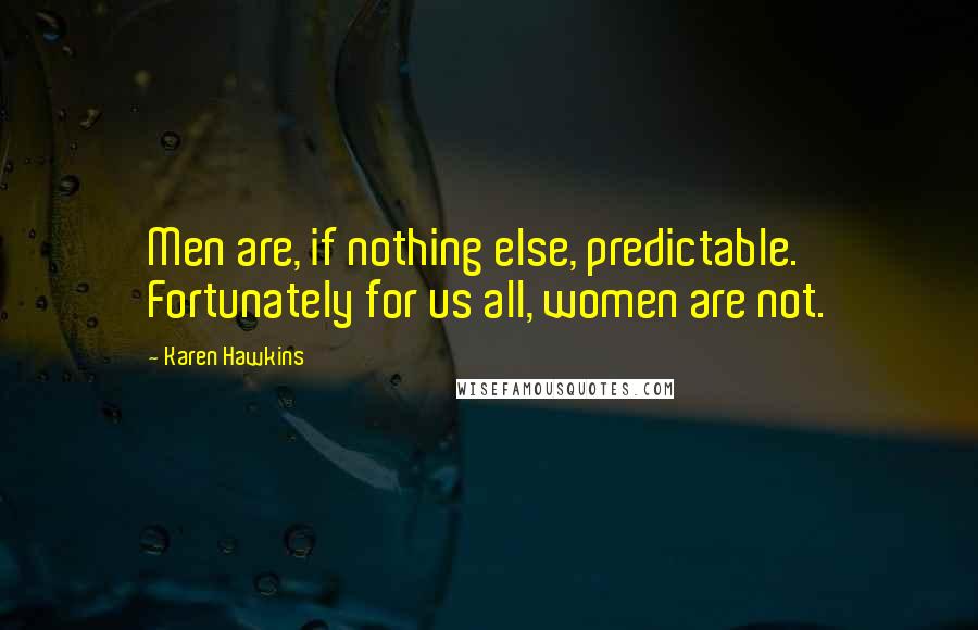 Karen Hawkins quotes: Men are, if nothing else, predictable. Fortunately for us all, women are not. Karen Hawkins quotes: Men are, if nothing else, predictable. Fortunately for us all, women are not.
