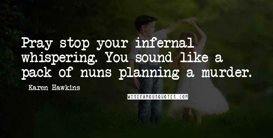 Karen Hawkins quotes: Pray stop your infernal whispering. You sound like a pack of nuns planning a murder.
