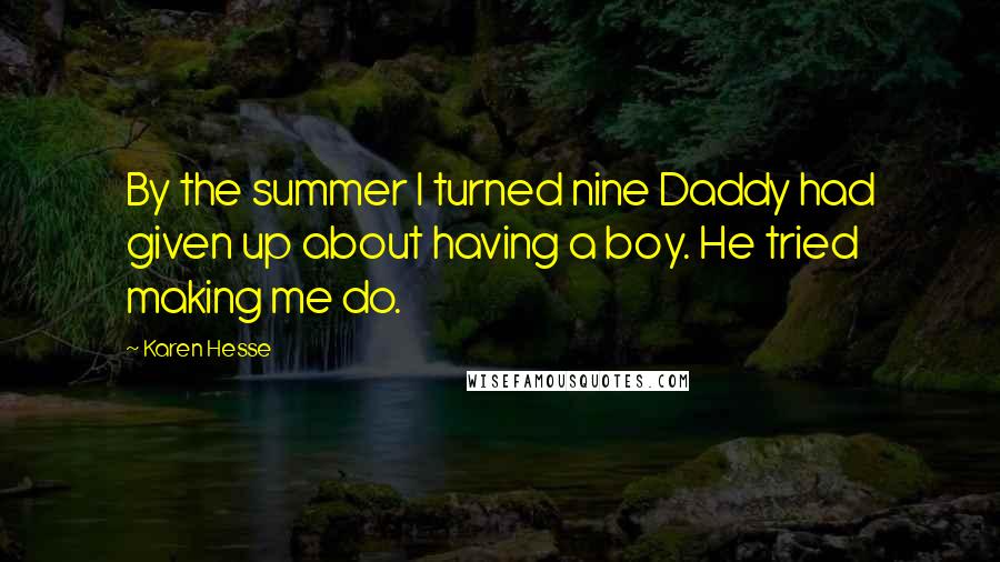 Karen Hesse quotes: By the summer I turned nine Daddy had given up about having a boy. He tried making me do.