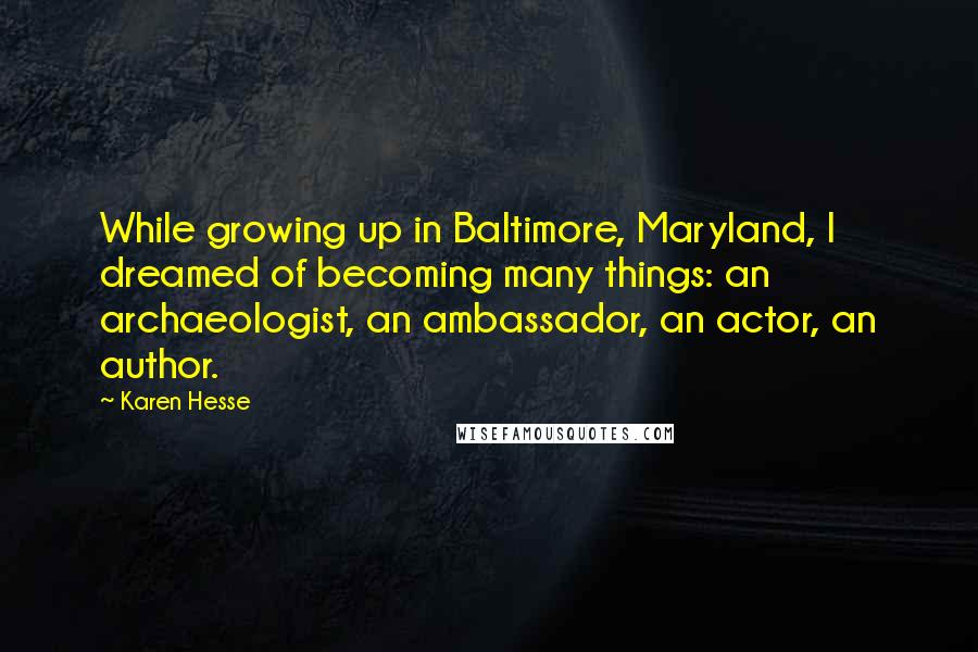 Karen Hesse quotes: While growing up in Baltimore, Maryland, I dreamed of becoming many things: an archaeologist, an ambassador, an actor, an author.