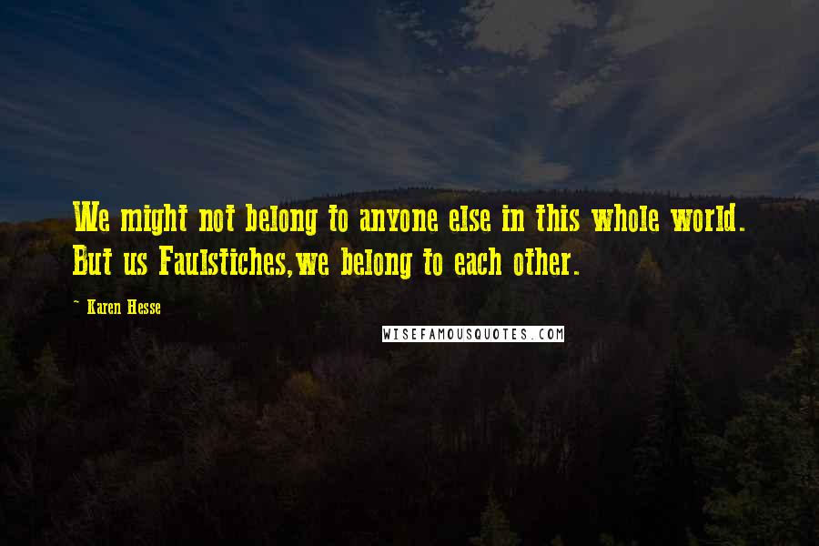 Karen Hesse quotes: We might not belong to anyone else in this whole world. But us Faulstiches,we belong to each other.