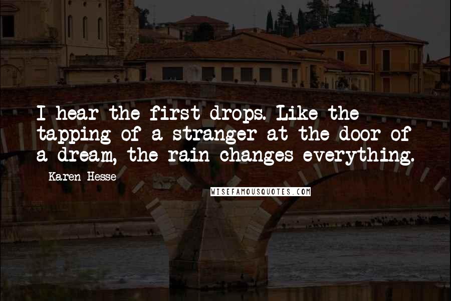 Karen Hesse quotes: I hear the first drops. Like the tapping of a stranger at the door of a dream, the rain changes everything.