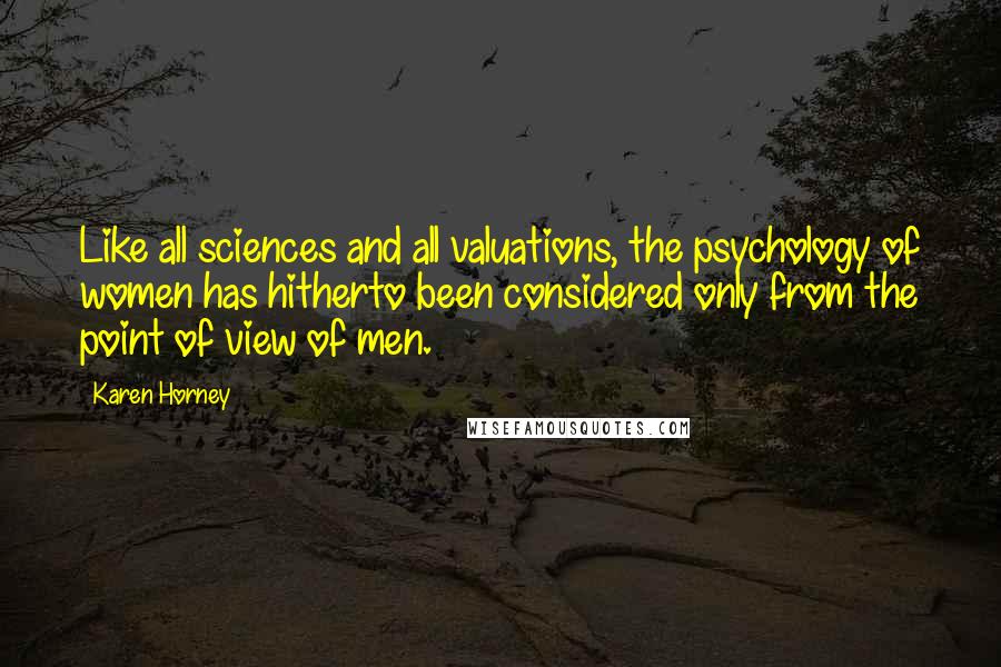 Karen Horney quotes: Like all sciences and all valuations, the psychology of women has hitherto been considered only from the point of view of men.