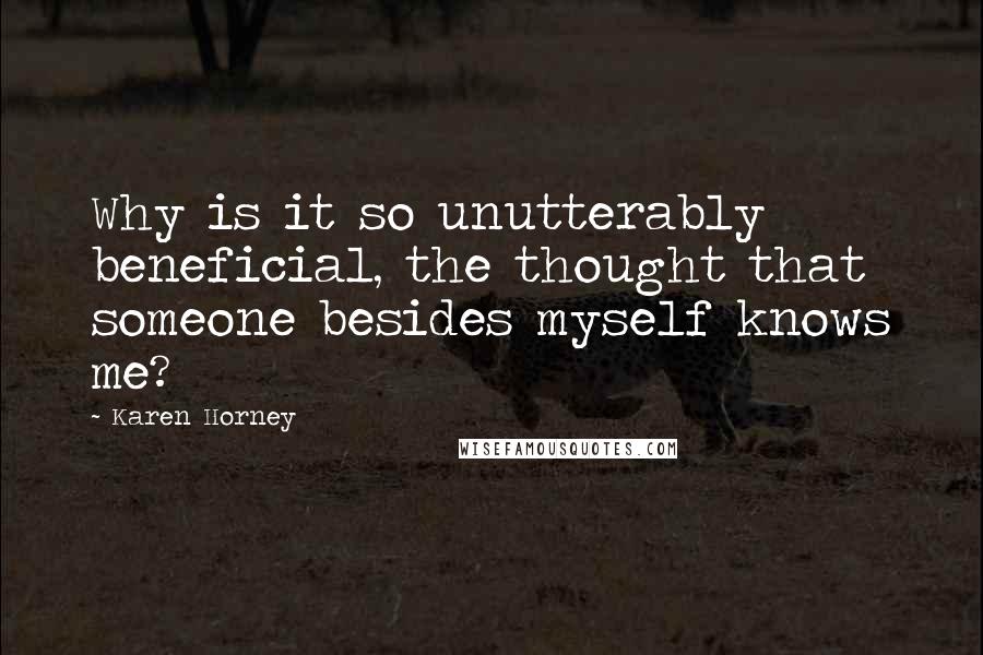 Karen Horney quotes: Why is it so unutterably beneficial, the thought that someone besides myself knows me?
