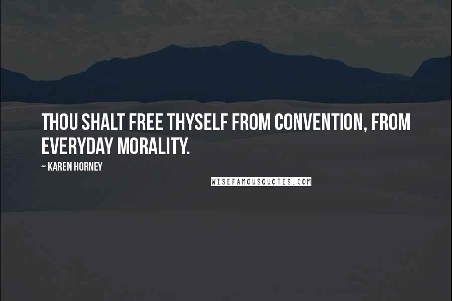Karen Horney quotes: Thou shalt free thyself from convention, from everyday morality.