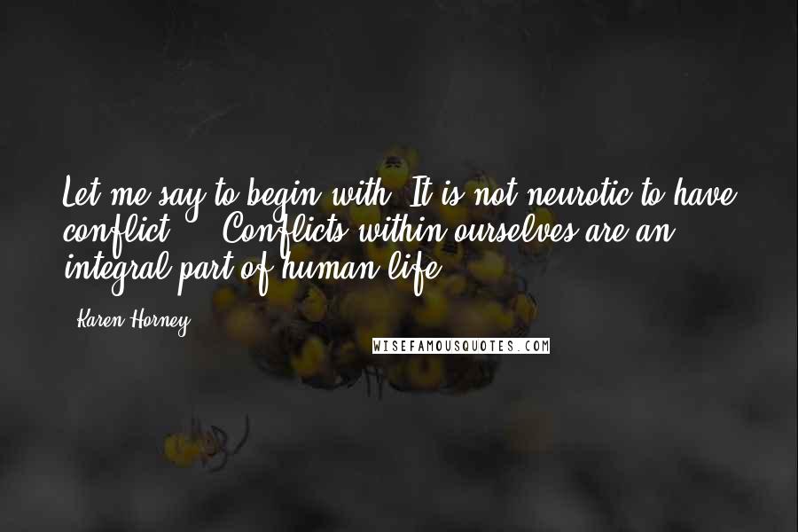 Karen Horney quotes: Let me say to begin with: It is not neurotic to have conflict ... Conflicts within ourselves are an integral part of human life.