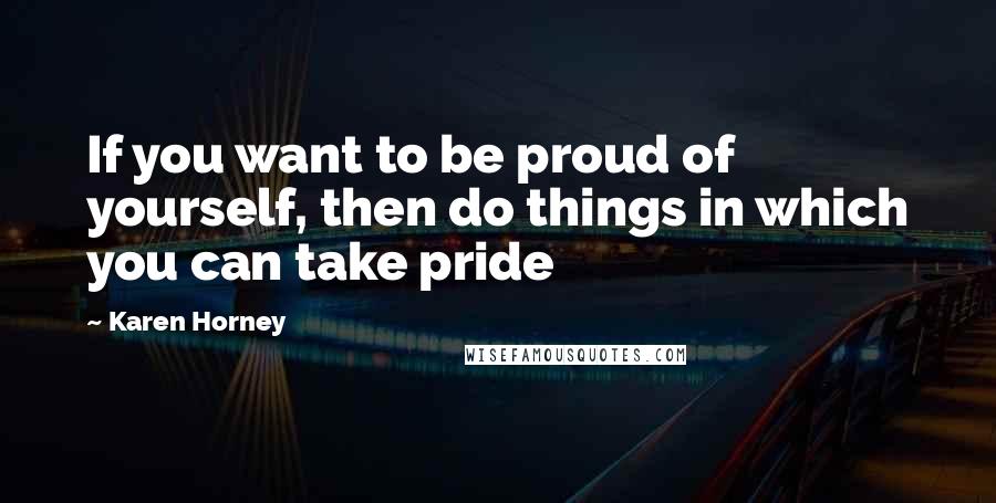 Karen Horney quotes: If you want to be proud of yourself, then do things in which you can take pride