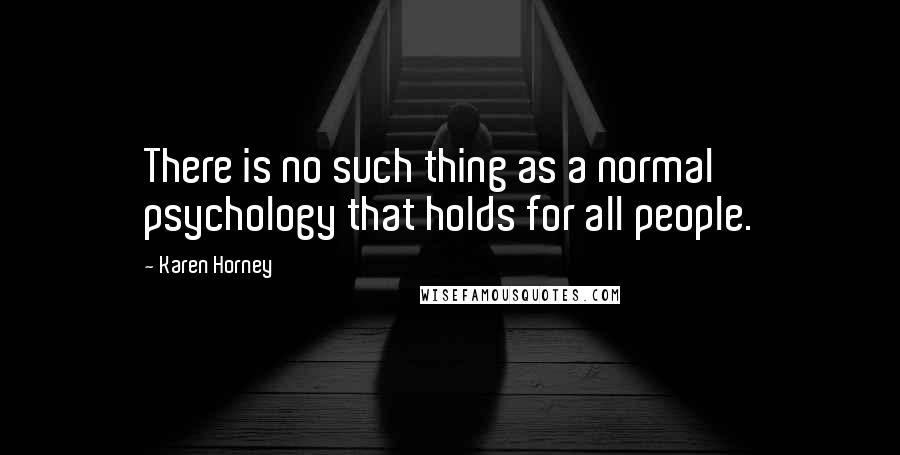 Karen Horney quotes: There is no such thing as a normal psychology that holds for all people.