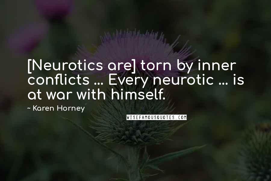 Karen Horney quotes: [Neurotics are] torn by inner conflicts ... Every neurotic ... is at war with himself.