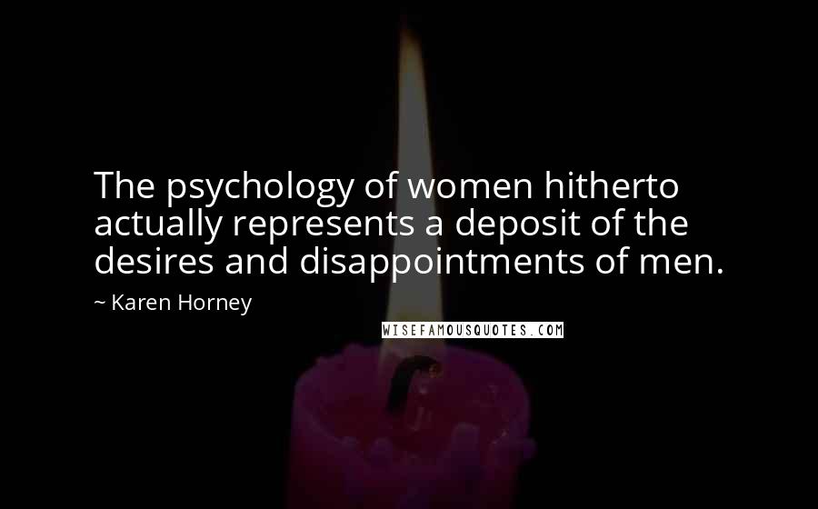 Karen Horney quotes: The psychology of women hitherto actually represents a deposit of the desires and disappointments of men.