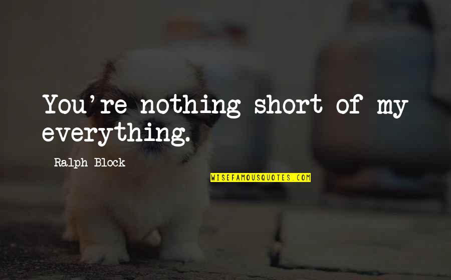 Karen Huger Quotes By Ralph Block: You're nothing short of my everything. Karen Huger Quotes By Ralph Block: You're nothing short of my everything.