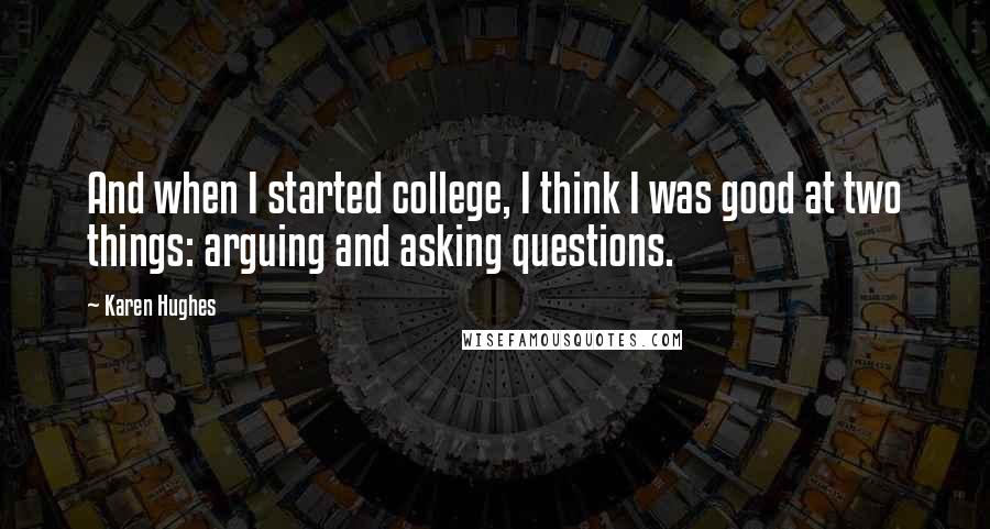 Karen Hughes quotes: And when I started college, I think I was good at two things: arguing and asking questions.