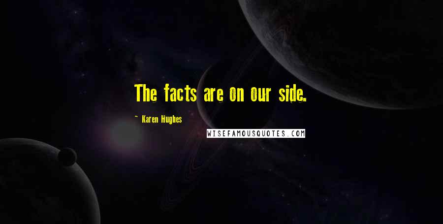 Karen Hughes quotes: The facts are on our side.