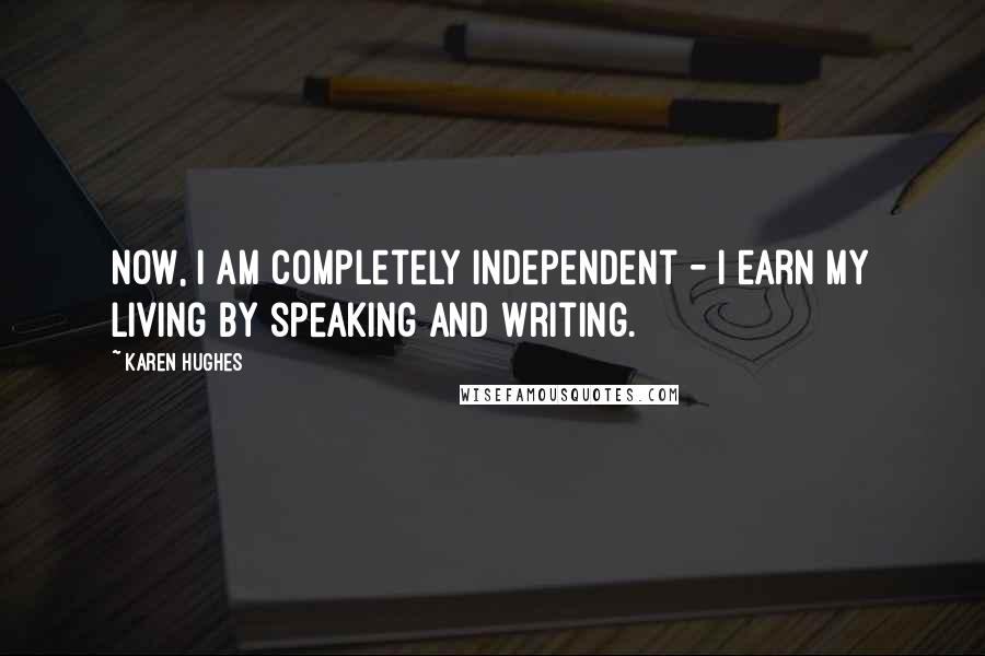 Karen Hughes quotes: Now, I am completely independent - I earn my living by speaking and writing.