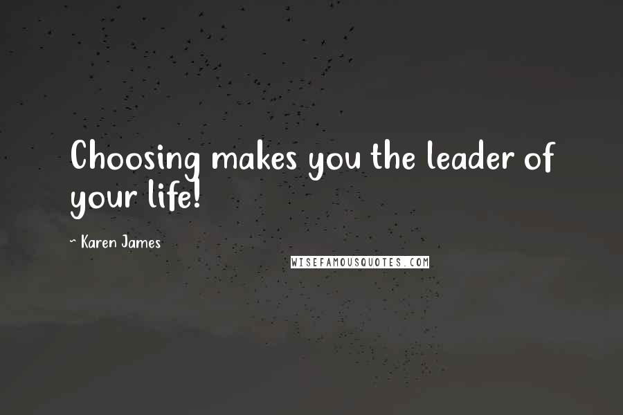 Karen James quotes: Choosing makes you the leader of your life!