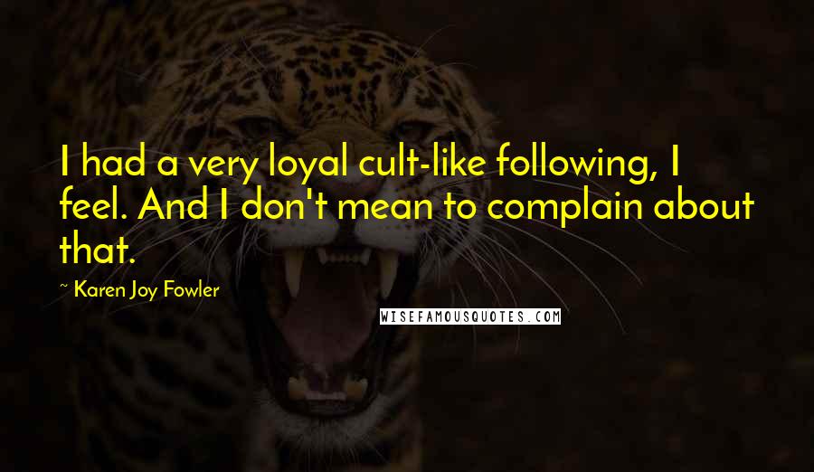 Karen Joy Fowler quotes: I had a very loyal cult-like following, I feel. And I don't mean to complain about that.