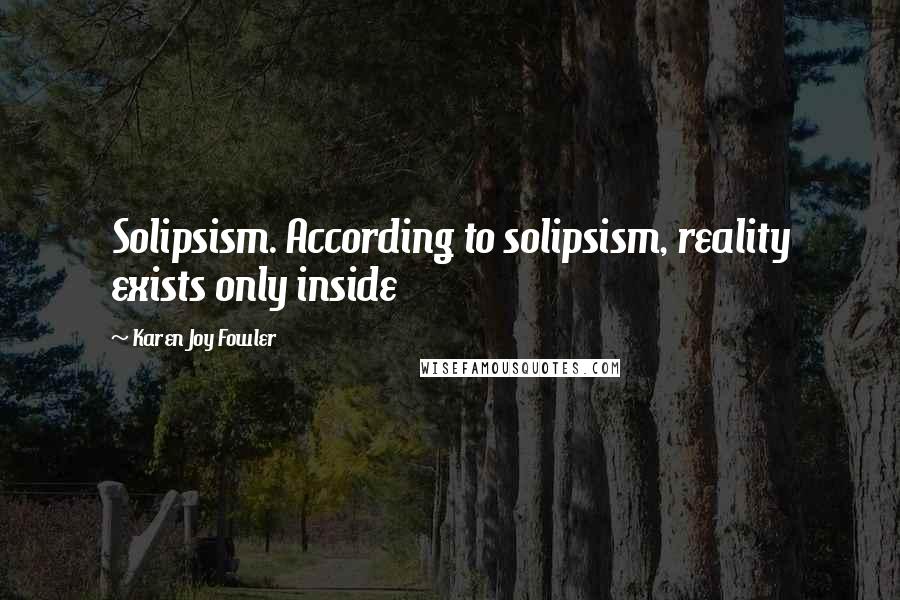 Karen Joy Fowler quotes: Solipsism. According to solipsism, reality exists only inside