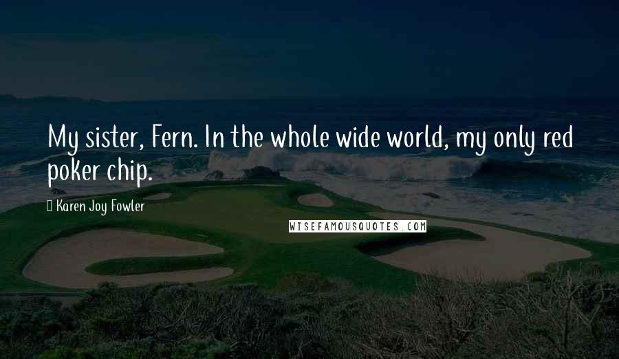 Karen Joy Fowler quotes: My sister, Fern. In the whole wide world, my only red poker chip.