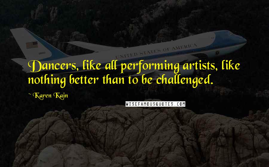 Karen Kain quotes: Dancers, like all performing artists, like nothing better than to be challenged.