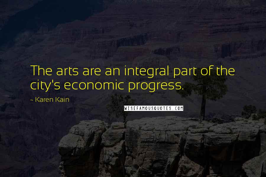 Karen Kain quotes: The arts are an integral part of the city's economic progress.