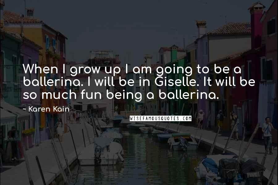 Karen Kain quotes: When I grow up I am going to be a ballerina. I will be in Giselle. It will be so much fun being a ballerina.