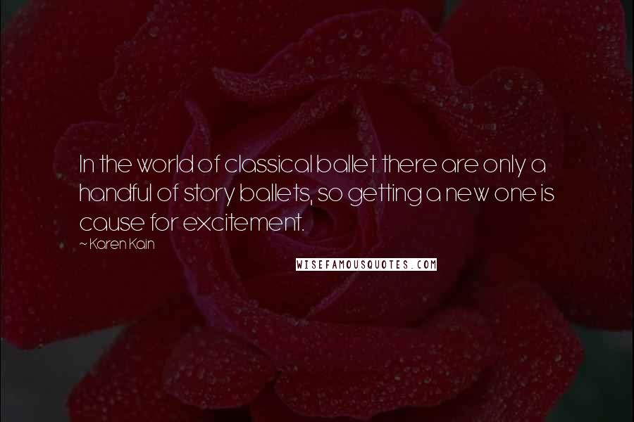 Karen Kain quotes: In the world of classical ballet there are only a handful of story ballets, so getting a new one is cause for excitement.