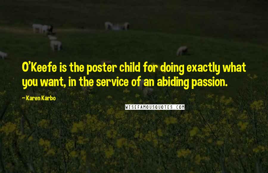Karen Karbo quotes: O'Keefe is the poster child for doing exactly what you want, in the service of an abiding passion.