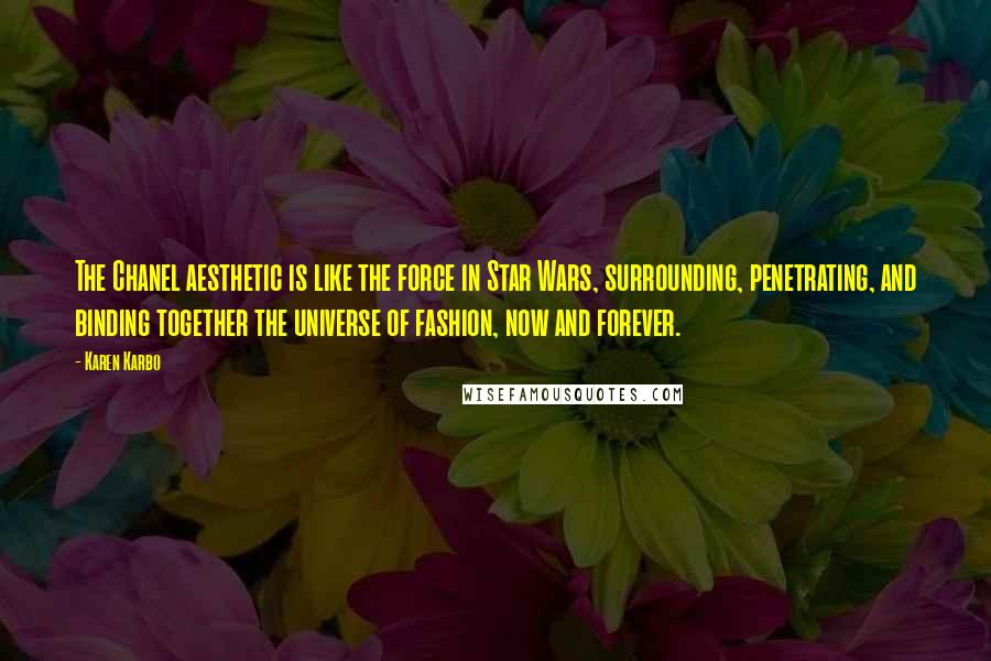 Karen Karbo quotes: The Chanel aesthetic is like the force in Star Wars, surrounding, penetrating, and binding together the universe of fashion, now and forever. Karen Karbo quotes: The Chanel aesthetic is like the force in Star Wars, surrounding, penetrating, and binding together the universe of fashion, now and forever.