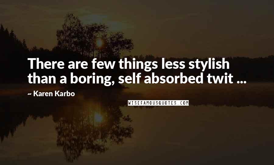 Karen Karbo quotes: There are few things less stylish than a boring, self absorbed twit ...