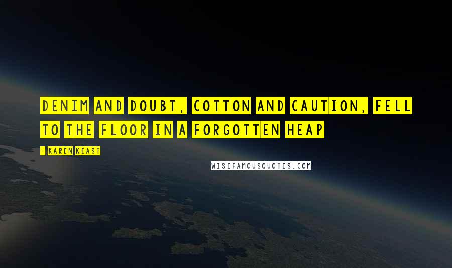 Karen Keast quotes: Denim and doubt, cotton and caution, fell to the floor in a forgotten heap