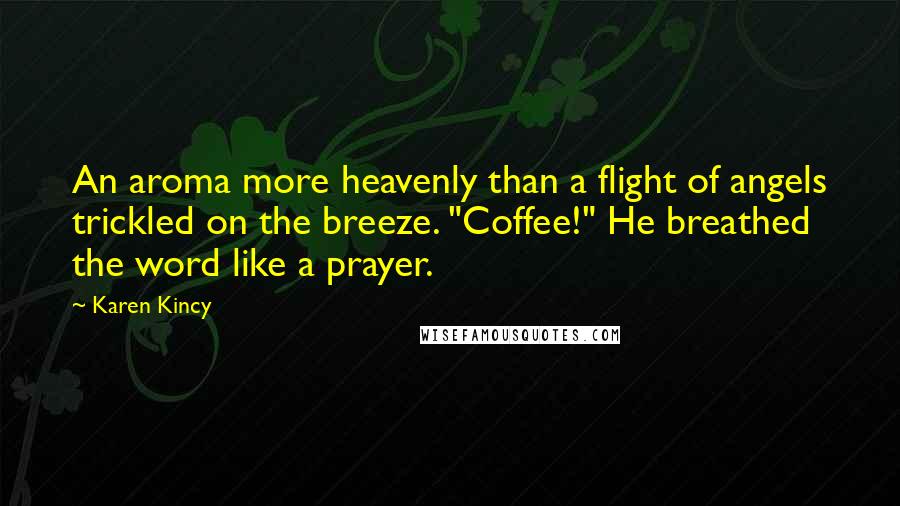 Karen Kincy quotes: An aroma more heavenly than a flight of angels trickled on the breeze. "Coffee!" He breathed the word like a prayer.