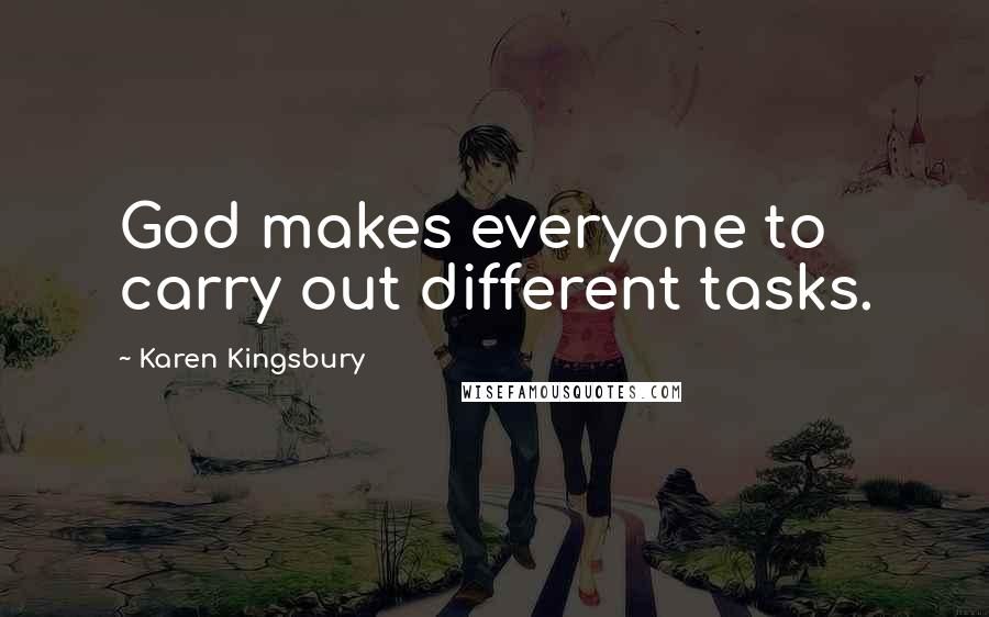 Karen Kingsbury quotes: God makes everyone to carry out different tasks.