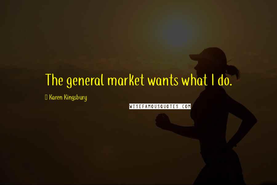 Karen Kingsbury quotes: The general market wants what I do.