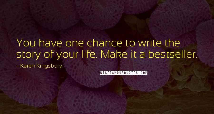 Karen Kingsbury quotes: You have one chance to write the story of your life. Make it a bestseller.