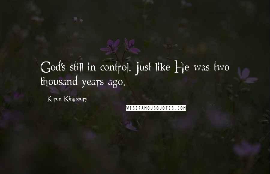 Karen Kingsbury quotes: God's still in control. Just like He was two thousand years ago.