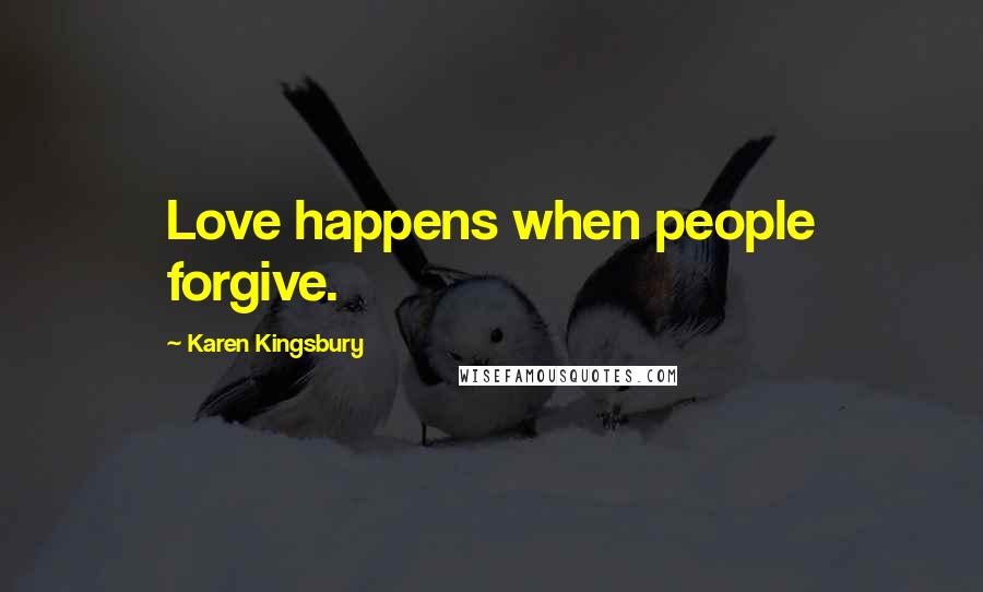 Karen Kingsbury quotes: Love happens when people forgive.