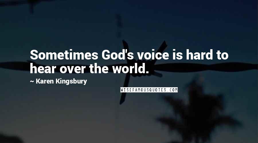 Karen Kingsbury quotes: Sometimes God's voice is hard to hear over the world.