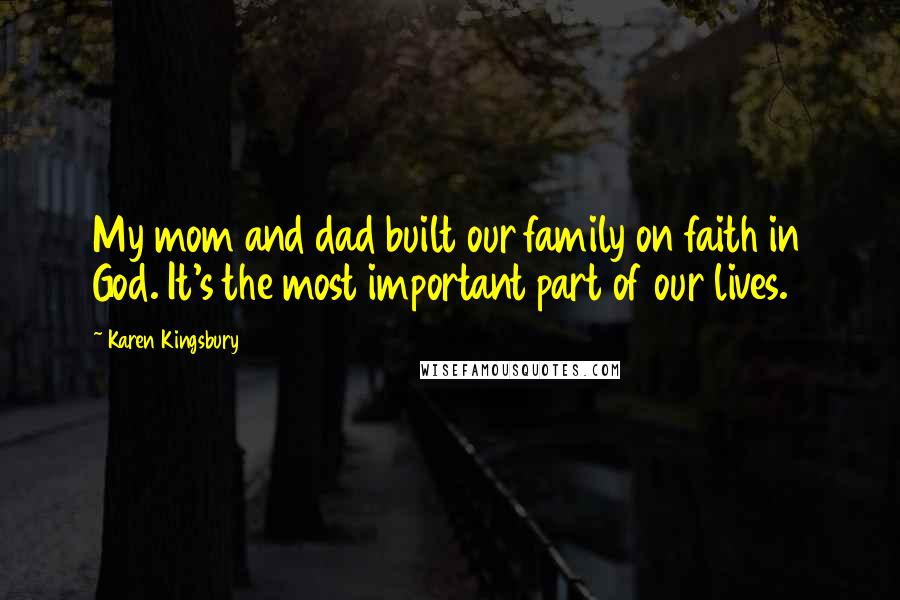 Karen Kingsbury quotes: My mom and dad built our family on faith in God. It's the most important part of our lives.