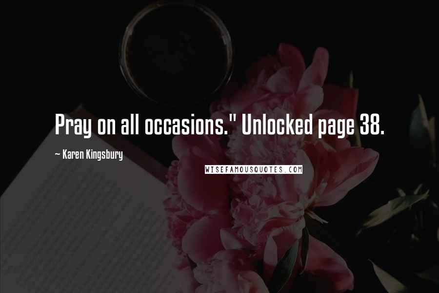 Karen Kingsbury quotes: Pray on all occasions." Unlocked page 38.