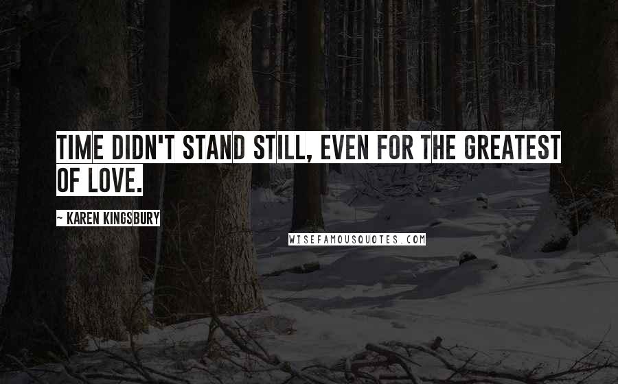 Karen Kingsbury quotes: Time didn't stand still, even for the greatest of love.