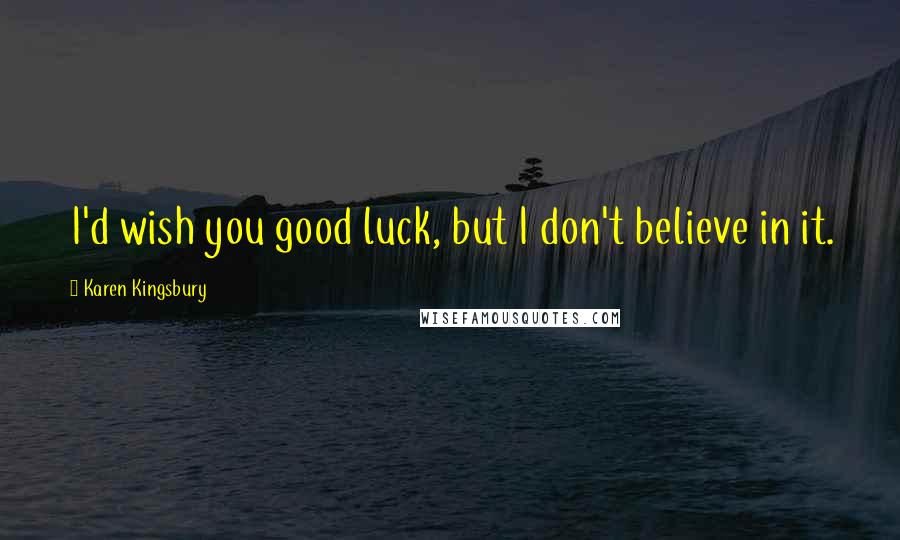 Karen Kingsbury quotes: I'd wish you good luck, but I don't believe in it.