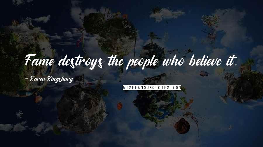 Karen Kingsbury quotes: Fame destroys the people who believe it.