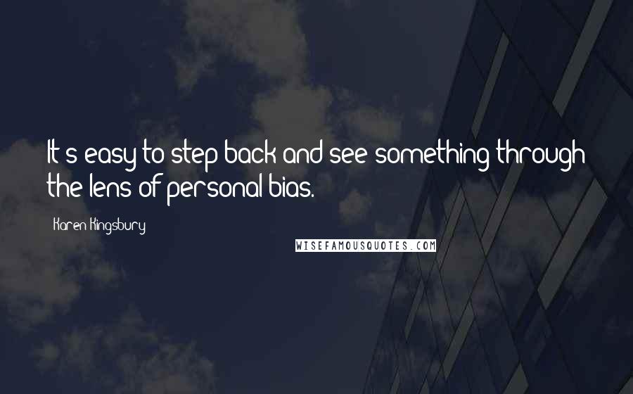 Karen Kingsbury quotes: It's easy to step back and see something through the lens of personal bias.